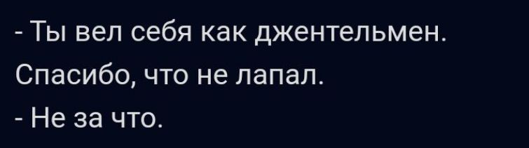 Ты вел себя как джентельмен Спасибо что не папал Не за что