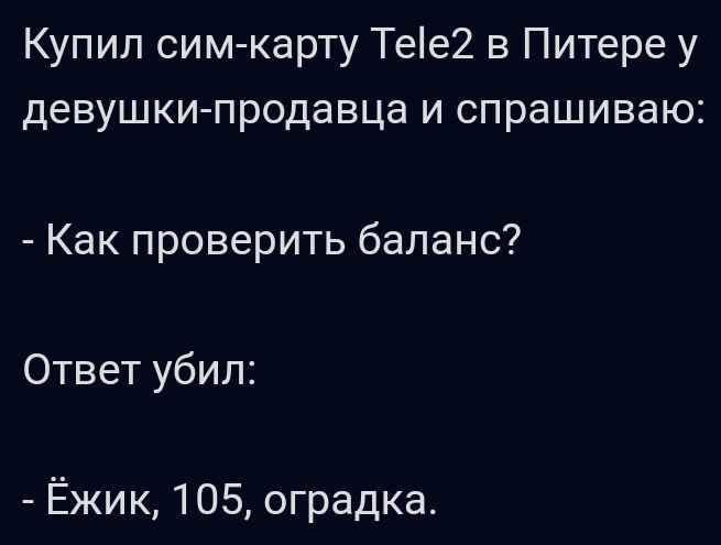 Купил сим карту Тее2 в Питере у девушки продавца и спрашиваю Как проверить баланс Ответ убил Ёжик 105 оградка