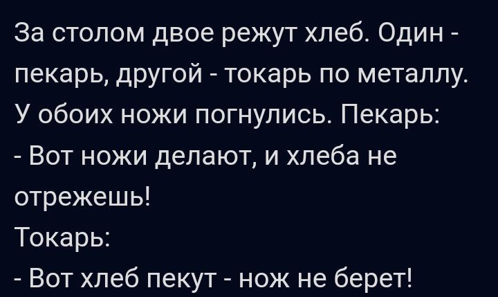 За столом двое режут хлеб Один пекарь другой токарь по металлу У обоих ножи погнупись Пекарь Вот ножи делают и хлеба не отрежешь Токарь Вот хлеб пекут нож не берет