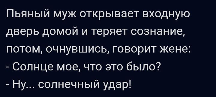 Пьяный муж открывает входную дверь домой и теряет сознание потом очнувшись говорит жене Солнце мое что это было Ну солнечный удар