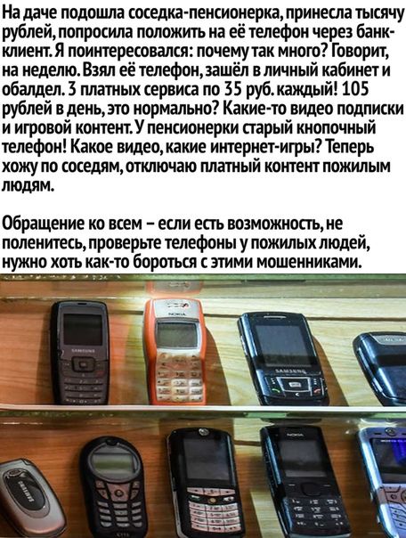 На даче подошла кеше пенсионерка принесла тысячу рублеймолросила положить на её телефон через банк клнентя поинтересовался почему так много Говорит на неделю Взял её телефонашёл вличный кабинет и обещал 3 пла ных сервиса по 35 рубмзишый 105 рублей в деньто нормально Какие то нищео подписки и игровой контент пенсионерки старый кнопочный телефон Какое видеожение интернет игры Теперь хожу по соседям 