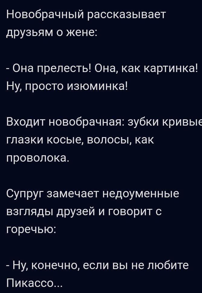 Новобрачный рассказывает друзьям о жене Она прелесть Она как картинка Ну просто изюминка Входит новобрачная зубки кривые глазки косые волосы как проволока Супруг замечает недоуменные взгляды друзей и говорит с горечью Ну конечно если вы не любите Пикассо