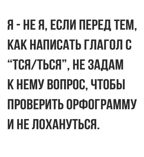 Я НЕ Я ЕСЛИ ПЕРЕД ТЕМ КАК НАПИСАТЬ ГЛАГОЛ С ТСЯТЬБЯ НЕ ЗАДАМ К НЕМУ ВОПРОС ЧТОБЫ ПРОВЕРИТЬ ОРФПГРАММУ И НЕ ЛОХАНУТЬВЯ