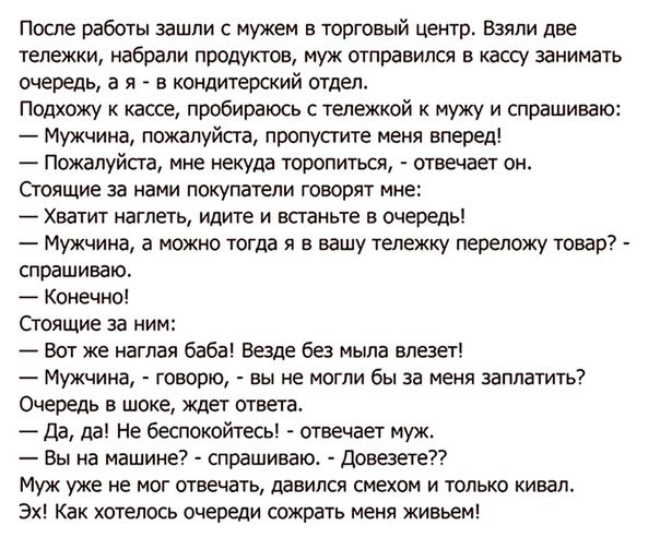 После работы зашли путем в юрюный петр Вили две тележки набрали продуктов отправился в кассу занимать мать в я в шндитерский отцы Подхпжу кассе пробираюсь с тыежкай мужу и спрашиваю Мишина пожалуйста пропустите меня впереді Гюжапуйсга ние некуда торопиться оттает ви отряпме за нами покупатели говорят иие Хватит иагдеть идите и встаньте в очередь Мужчина а можно тогда я в вашу тележку переложу това