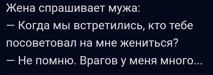 Жена спрашивает мужа _ КОГда МЫ встретились КТО тебе ПОСОВЕТОВЭП на мне ЖЕНИТЬСЯ Не помню Врагов у меня много