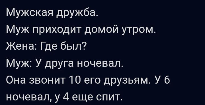 Мужская дружба Муж приходит домой утром Жена Где был Муж У друга ночевал Она звонит О его друзьям У 6 ночевал у 4 еще спит