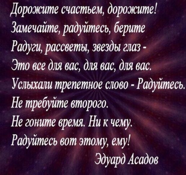 Дорожите счастьем дорожите Замечайте радуйтесъ берите Радуги рассветы звезды диаз Это все для вас для вас для вас Услыхали трепетное слово Радуйтесь Не требуйте второго Не гоните время Ни к чему Радуйтесь вот этому ему Эдуард Асадов