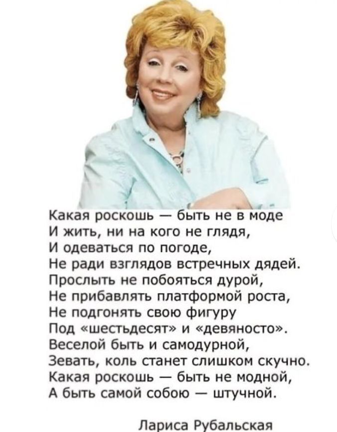 д Какая роскошь быть не в моде и жить ни на кого не глядя И одеваться по погоде Не ради взглядов встречных Авдей Промыть не побиться дурой Не прибавлять платформой роста Не подгонять свою Фигуру под шестьдесят и девяносто Весепой быть и саиодурной зевать коль станет слишком скучно Какая роскошь бьггь ие полной А быть самой собою штучной Лариса Рубапккая