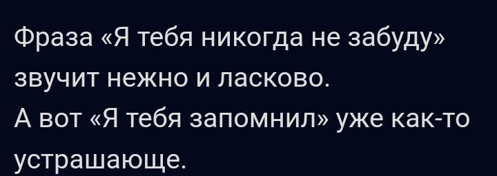 Фраза Я тебя никогда не забуду звучит нежно и ласково А вот Я тебя запомнил уже каКгто устрашающе