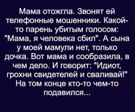 Мама отожгпа Звонят ей телефонные мошенники Какой то парень убитым голосом Мама я человека сбил А сына у моей мамули нет только дочка Вот мама и сообразила в чем дело И говорит Идиот грохни свидетелей и свапивай На том конце кто то чем то подавился