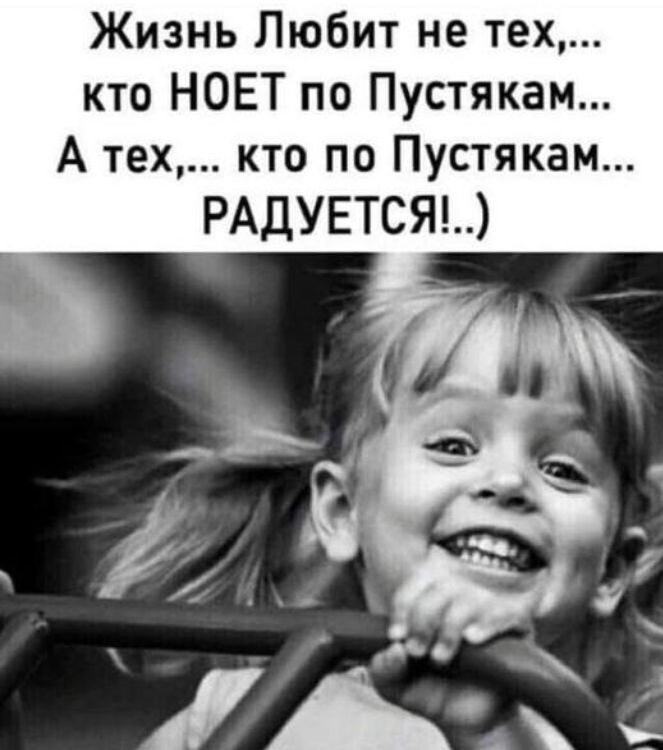 Жизнь Любит не тех кто НОЕТ по Пустякам А тех кто по Пустякам РАДУЕТСЯ