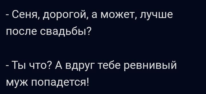 Сеня дорогой а может лучше после свадьбы Ты что А вдруг тебе ревнивый муж попадется