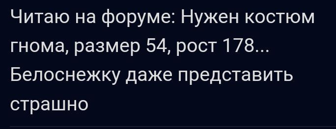 Читаю на форуме Нужен костюм гнома размер 54 рост 178 Бепоснежку даже представить страшно
