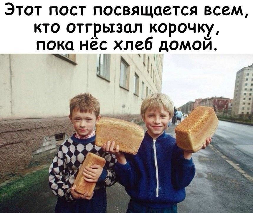 Этот пост посвящается всем кто отгрызал корочку пока нёс хлеб домой