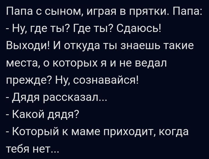 Папа с сыном играя в прятки Папа Ну где ты Где ты Сдаюсь Выходи И откуда ты знаешь такие места о которых я и не ведап прежде Ну сознавайся дядя рассказал Какой дядя Который к маме приходит когда тебя нет