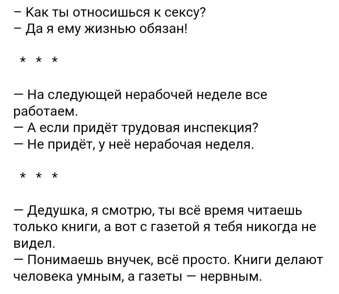 Как ты относишься к сексу да я ему жизнью обязан На следующей нерабочей неделе все работаем А если придет трудовая инспекция Не придёт у неё нерабочая неделя дедушка я смотрю ты все время читаешь только книги в вот с газетой я тебя никогда не видел Понимаешь внучек всё просто Книги делают человека умным в газеты нервным