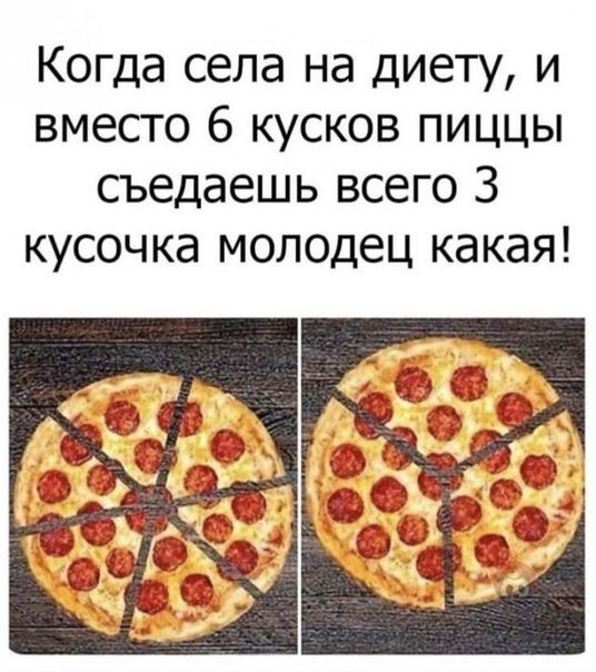 Когда села на диету и вместо 6 кусков пиццы съедаешь всего 3 кусочка молодец какая