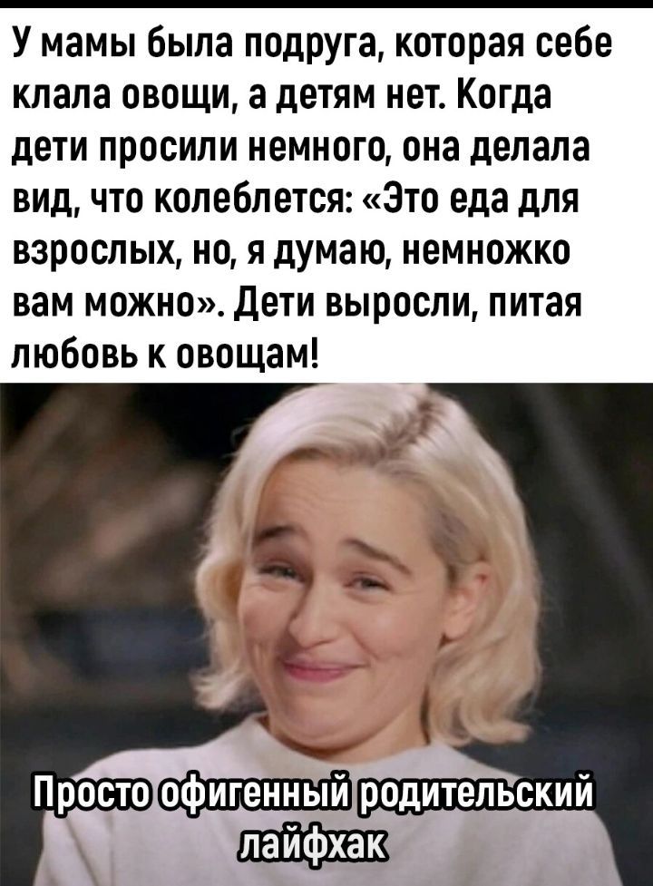 У мамы была подруга которая себе клала овощи а детям нет Когда дети просили немного она делала вид что колеблется Это еда для взрослых но я думаю немножко вам можно Дети выросли питая любовь к овощам Ё