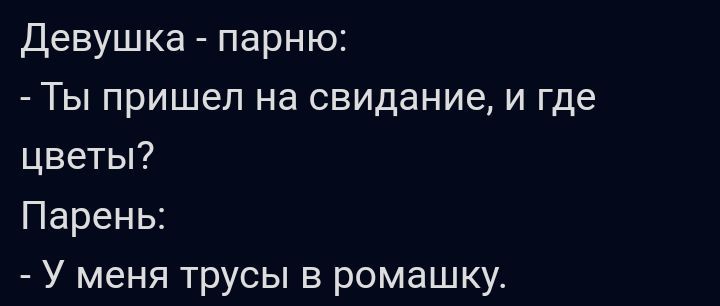 Девушка парню Ты пришел на свидание и где цветы Парень У меня трусы в ромашку