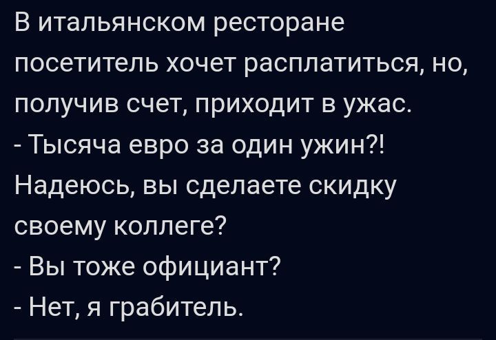 В итальянском ресторане посетитель хочет расплатиться но получив счет приходит в ужас Тысяча евро за один ужин Надеюсь вы сделаете скидку своему коллеге Вы тоже официант Нет я грабитель