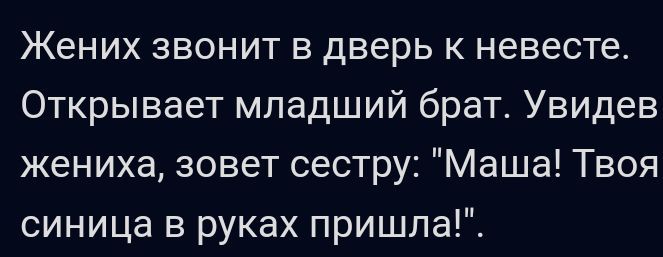 Жених звонит в дверь к невесте Открывает младший брат Увидев жениха зовет сестру Маша Твоя синица в руках пришла