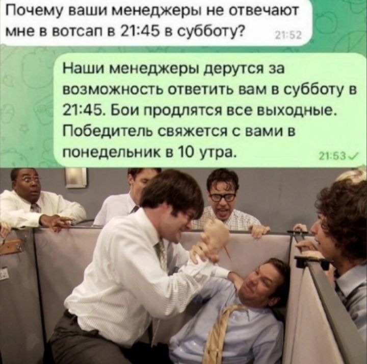 Почему ваши менеджеры не отвечают мне в вотсап в 2145 в субботу Наши менеджеры дерутся за 4 возможность ответить вам в субботу в 2145 Бои продлятся все выходные Победитель свяжется с вами понеделъник в 10 утра