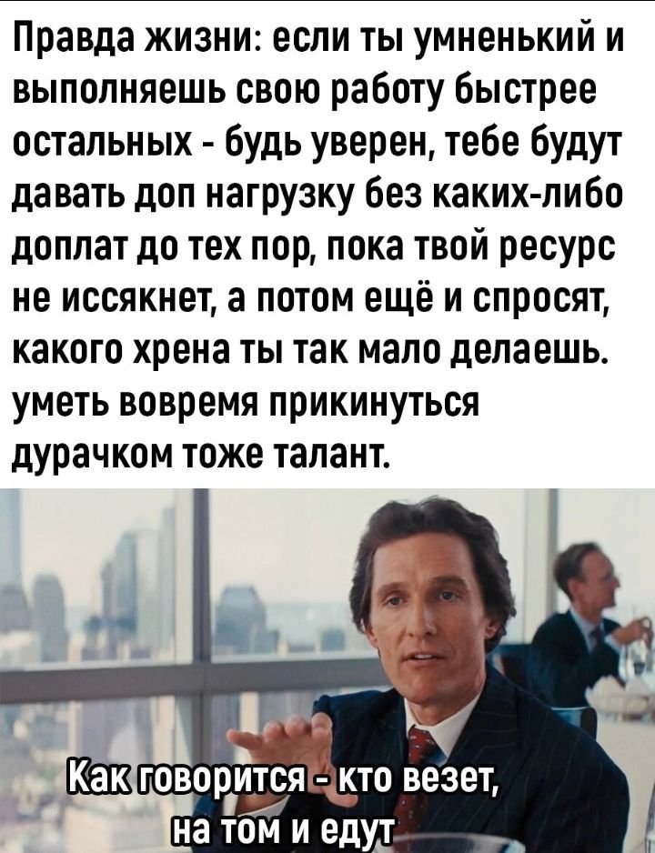 Правда жизни если ты умненький и выполняешь свою работу быстрее остальных будь уверен тебе будут давать доп нагрузку без каких либо доплат до тех пор пока твой ресурс не иссякнет а потом ещё и спросят какого хрена ты так мало делаешь уметь вовремя прикинуться дурачком тоже талант