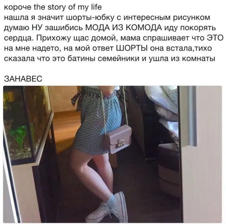 короче тив зогу ы ту те нашла и значит шорты юбку с интересным рисунком думаю ну зашибись МОДА из комом иду покорять сердца Прихожу щас домой мама спрашивает что это а мне надето а мой ответ шорты она всталатихо сказала что это бдтииы семейники и ушпд из комнаты ЗАНАВЕС