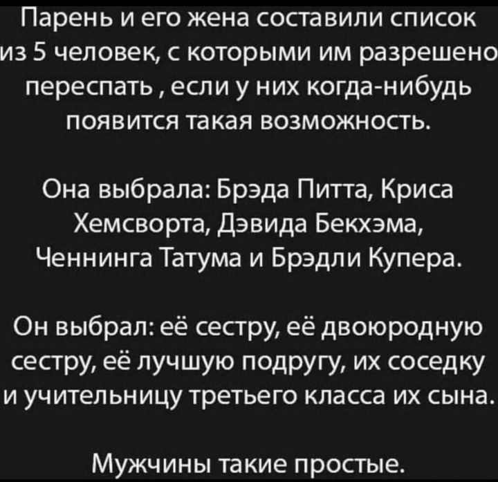 Парень И его жена СОСТЁВИЛИ СПИСОК ИЗ 5 ЧЕЛОВЕК С КОТОрЫМИ ИМ разрешено ПЕРЕСПЭТЬ ЕСЛИ у НИХ когда нибудь ПОЯВИТСЯ такая ВОЗМОЖНОСТЬ Она выбрала Брэда Питта Криса Хемсворта Дэвида Бекхэма Ченнинга Татума и Брэдли Купера Он выбрал её сесгру её двоюродную сесгру её пучшую подругу их соседку И УЧИТЕЛЬНИЦУ ТРЕТЬЕГО класса ИХ сына МУЖЧ ИНЫ та КИБ просгые