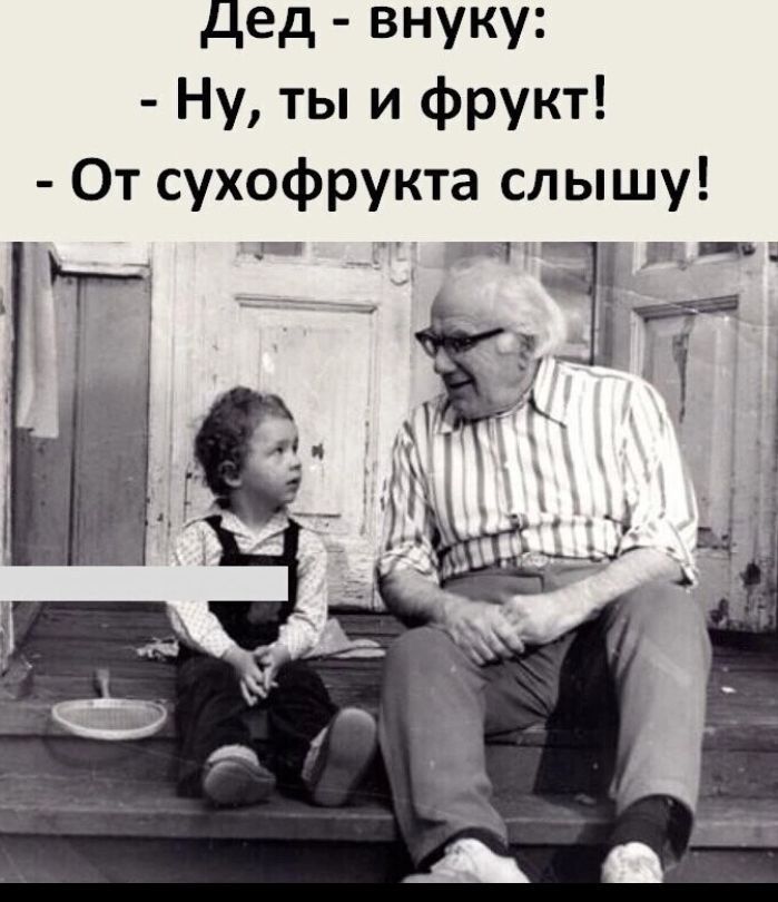дед внуку Ну ты и фрукт От сухофрукта слышу