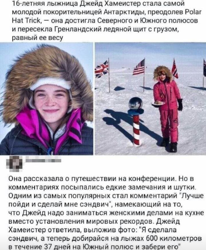 тишина лыжница джейд амеистер стала самой молодой покорительницеи Антарктиды преодолев Рош Нац ТК она достигла Севернпго и Южного полюсов и пересекла Гренландский ледяной щит с грузом равный ее весу а_ Оиа рассказала в путешествии на конференции Ни в комментариях посыпались едкие замечания и шу1и Одним из самых популярных стал комментарии Лучше поили и сделай мне сэндвич амекающий а тэ что джейд н