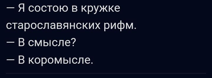 Я состою в кружке старославянских рифм В смысле В коромысле