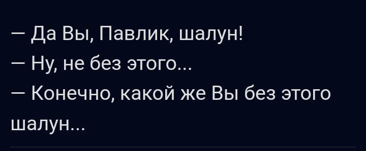 Да Вы Павлик шалун Ну не без этого Конечно какой же Вы без этого шапун