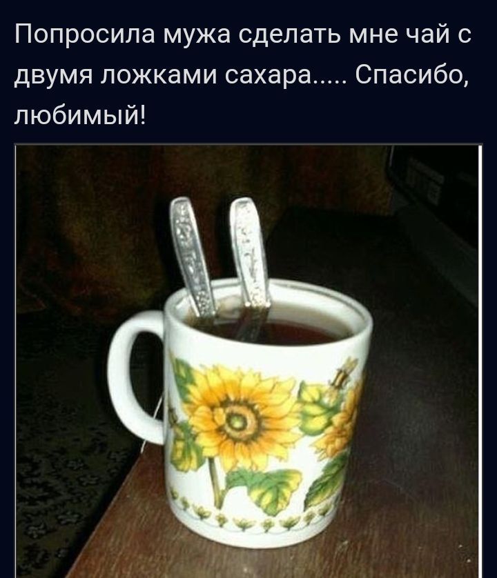 Попросила мужа сделать мне чай с двумя ложками сахара Спасибо любимый