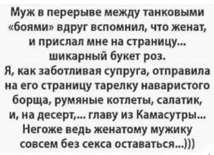 Муж в перерыве между танковыми боями вдруг вспомнил что женат и прислал мне на страницу шикарный букет роз Я как заботливая супруга отправила на его страницу тарелку иаваристого борща румяные котлеты салатик и на десерт главу из Камасутры Негоже ведь женатому мужику совсем без секса оставаться