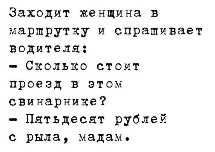 Заходит женщина в маршрутку И спрашивает водителя Сколько стоят проезд в этом свинарнике Пятьдесят рублей с рыла мадам