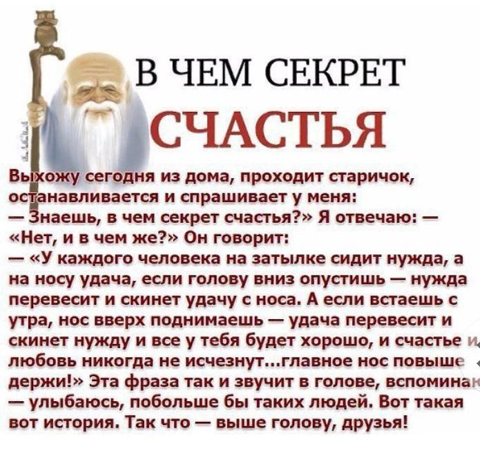 в ЧЕМ СЕКРЕТ СЧАСТЬЯ со и из миа проходит старичок ниши иш и сир шине у ценя иаашь чеи секрет счастья я этично Нет и чем же им говорит У каждого человека из затылке сидит к носу удач если гало у иии опустишь перепил и скинет удачу с им А если пспешь утра по цирк поднимаешь удача пере шт и скими нужду и кое у тебя Идет хорошо и счас м И4 любо ь никогда не исчшутгпвщюе пос по ыше держи Эта фран так 