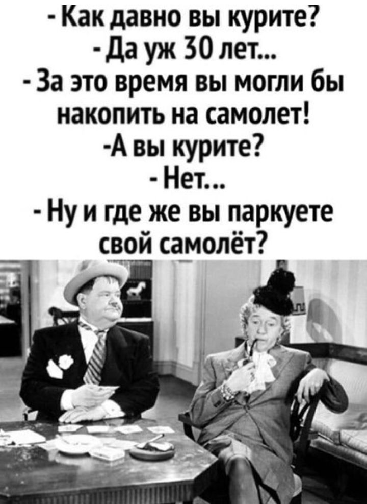 Как давно вы курите да уж 30 лет За это время вы могли бы накопить на самолет А вы курите Нет Ну и где же вы паркуете свой са_молёт
