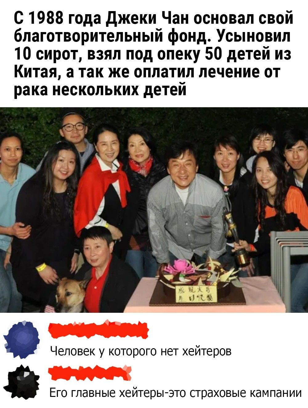 С 1988 года джеки Чан основал свой благотворительный фонд Усынпвил 10 сирот взял под опеку 50 детей из Китая а так же оплатил лечение от рака нескольких детей Его главные ейтерьгзто страховые кампании