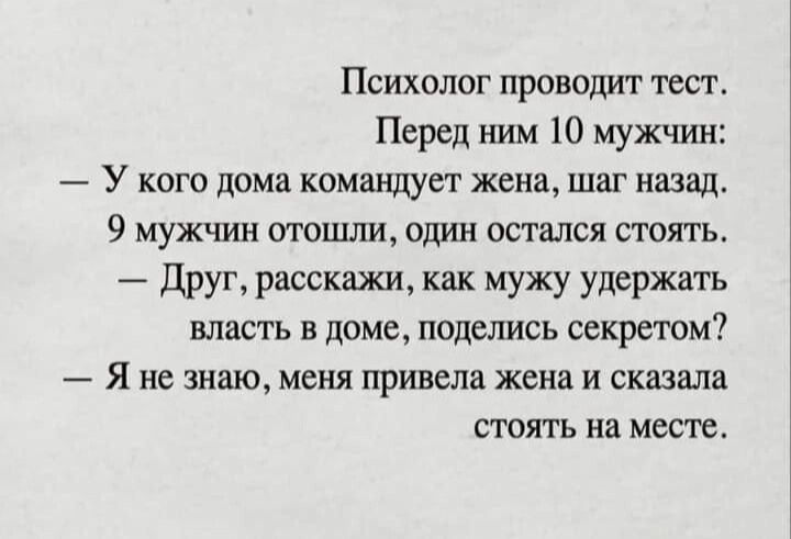 ПСИХОЛОГ ПРОВОДИТ ТЕСТ Перед ним 10 мужчин У кого дома командует жена шаг назад 9 МУЖЧИН отошли один ОСТЗЛСЯ СТОПТЬ Друг расскажи как мужу удержать власть в доме поделись секретом Я не знаю меня привела жена И сказала стоять на МФСПЪ