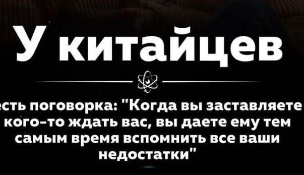 У ки та й це в сть поговорка Когда вы заставляете кого то ждать вас вы даете ему тем самым время вспомнить все ваши недостатки