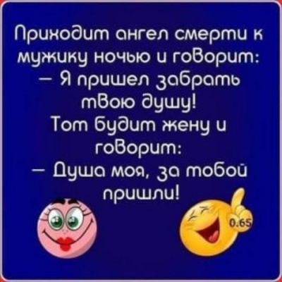 Принодит онгеп смерти к мужику ночью и гоборит Я пришел забрать тБою душу Тот будит жену и гоВорит душа моя за тобой пришлиі