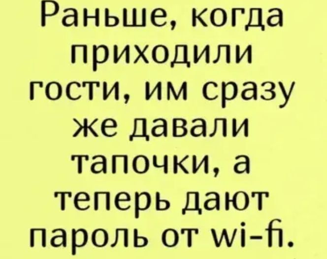 Раньше когда приходили гости им сразу же давали тапочкиа теперь дают пароль от мі Н