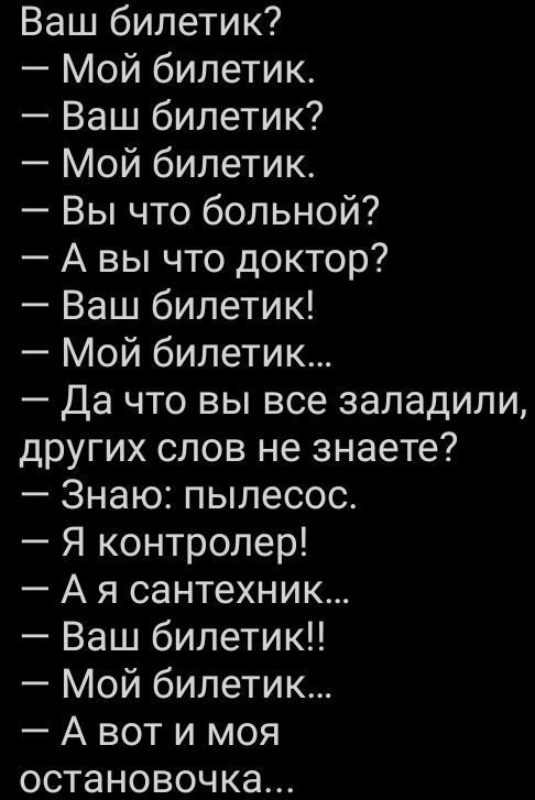 Ваш билетик Мой билетик Ваш билетик Мой билетик Вы что больной А вы что доктор Ваш билетик Мой билетик Да что вы все заладили других слов не знаете Знаю пылесос Я контролер А я сантехник Ваш билетик Мой билетик А вот и моя остановочка