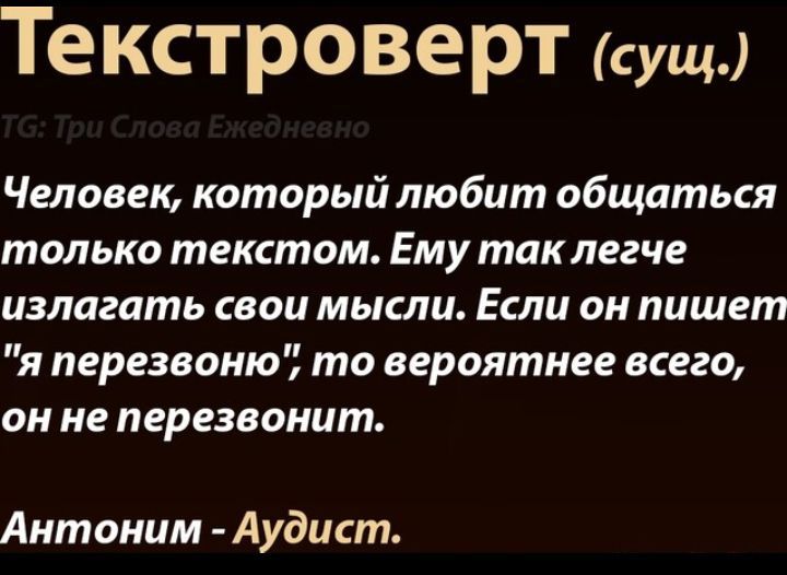 Текстроверт сущ Человек который любит общаться только текстом Ему так легче излагать свои мысли Если он пишет я перезвоню то вероятнее всего он не перезвонит Аитоним Аудист