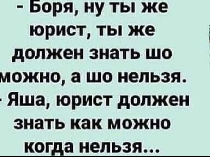 Боря НУ ТЫ же ЮРИСТ ТЫ же должен ЗНЗТЬ ШО можно а ШО нельзя Яша ЮРИСТ должен ЗНЗТЬ как можно когда НЕЛЬЗЯ