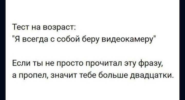 Тест на возраст Я всегда с собой беру видеокамеру Если ты не просто прочитал эту фразу а пропел значит тебе больше двадцатки