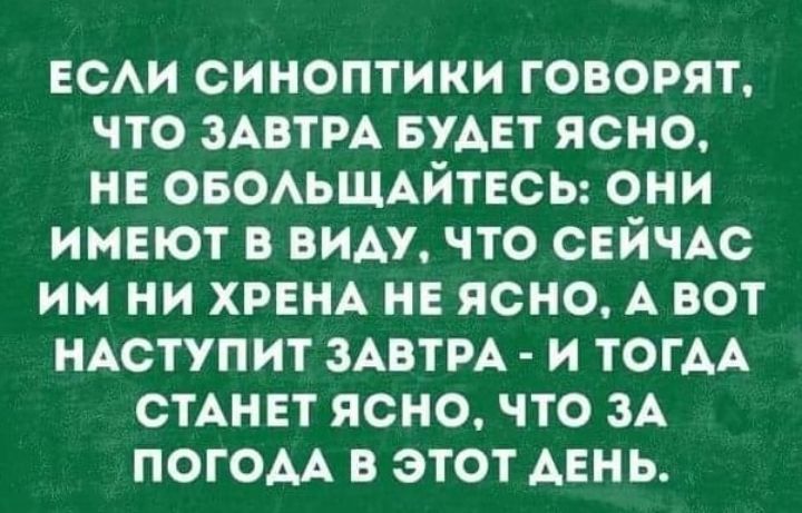 ЕСАИ СИНОПТИКИ ГОВОРЯТ ЧТО ЗАВТРА БУАЕТ ЯСНО НЕ ОБОАЬЩАЙТЕСЬ ОНИ ИМЕЮТ В ВИАУ ЧТО СЕЙЧАС ИН НИ ХРЕНА НЕ ЯСНО А ВОТ НАСТУПИТ ЗАВТРА И ТОГАА СТАНЕТ ясно ЧТО ЗА ПОГОАА В ЭТОТ АЕНЬ