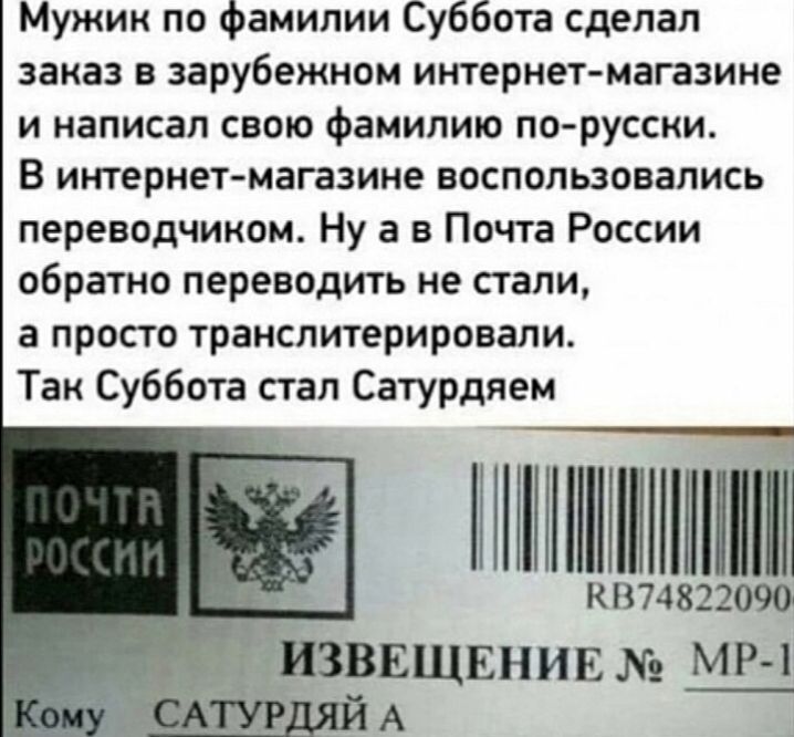 Мужик по фамилии Суббота сделал заказ в зарубежном интернетмагазине и написал свою фамилию порусски В итернет магазине воспользовались переводчиком Ну а в Почта России обратно переводить не стали а просто транслитерировали Так Суббота стал Сатурдяем МП ПМ1 КП74822090 ИЗВЕЩЕНИЕ МР 1 _