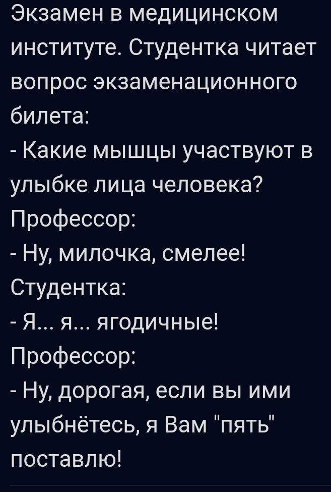 Экзамен в медицинском институте Студентка читает вопрос экзаменационного билета Какие мышцы участвуют в улыбке лица человека Профессор Ну милочка смелее Студентка Я я ягодичные Профессор Ну дорогая если вы ими улыбнётесь я Вам пять поставлю